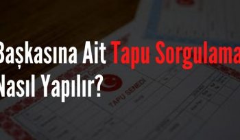 Başkasına Ait Tapu Sorgulama Nasıl Yapılır?