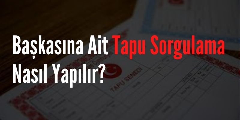 Başkasına Ait Tapu Sorgulama Nasıl Yapılır?